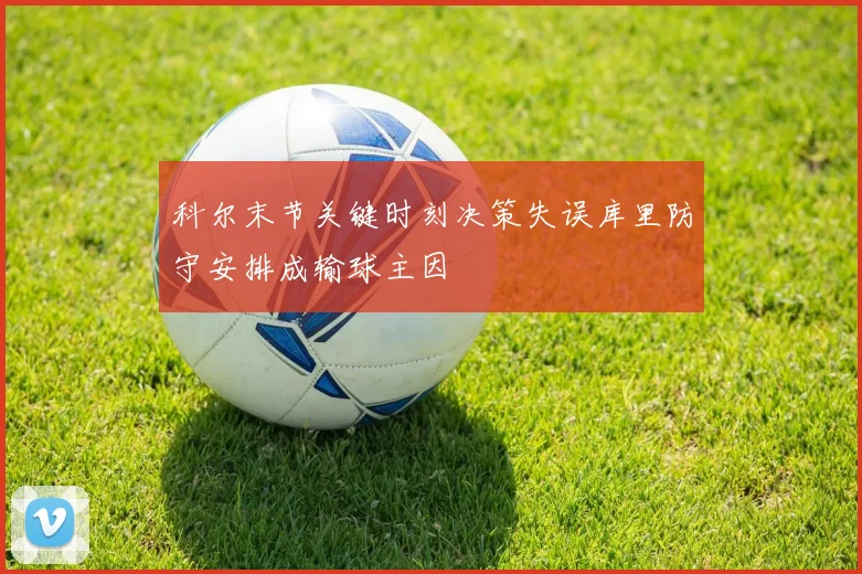 科尔末节关键时刻决策失误库里防守安排成输球主因