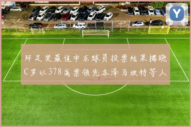 环足奖最佳中东球员投票结果揭晓C罗以378高票领先本泽马坎特等人