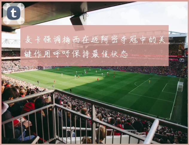 麦卡强调梅西在迈阿密夺冠中的关键作用呼吁保持最佳状态