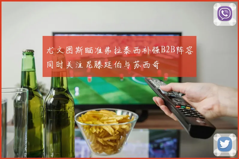 尤文图斯瞄准弗拉泰西补强B2B阵容同时关注昆滕廷伯与苏西奇