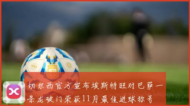 切尔西官方宣布埃斯特旺对巴萨一条龙破门荣获11月最佳进球称号