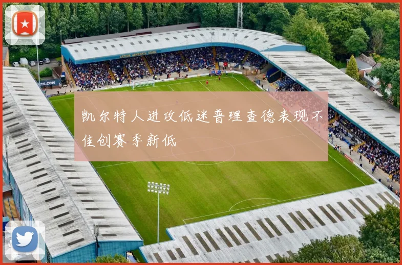 凯尔特人进攻低迷普理查德表现不佳创赛季新低