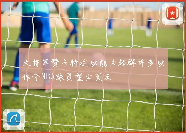 大将军赞卡特运动能力超群许多动作令NBA球员望尘莫及