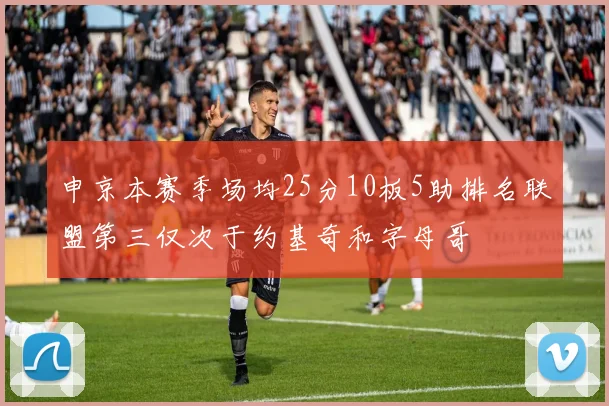 申京本赛季场均25分10板5助排名联盟第三仅次于约基奇和字母哥