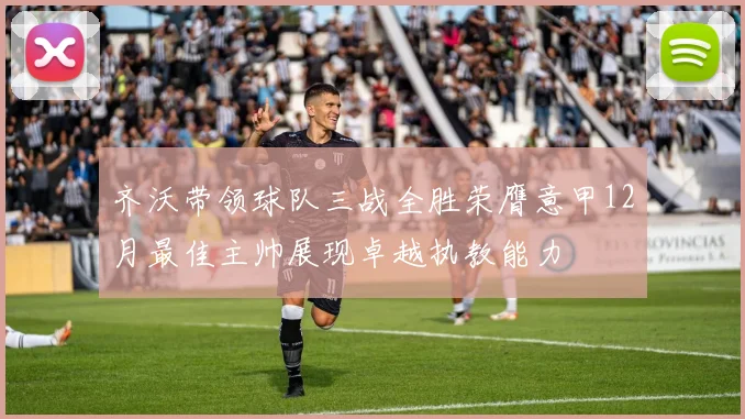 齐沃带领球队三战全胜荣膺意甲12月最佳主帅展现卓越执教能力