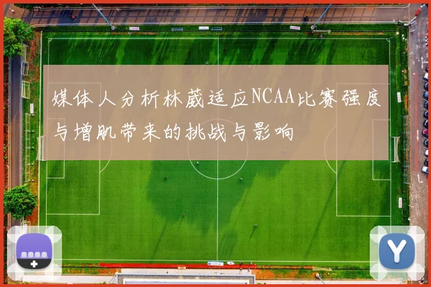 媒体人分析林葳适应NCAA比赛强度与增肌带来的挑战与影响