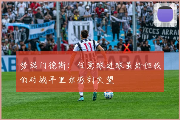 努诺门德斯：任意球进球虽好但我们对战平里尔感到失望