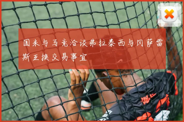 国米与马竞洽谈弗拉泰西与冈萨雷斯互换交易事宜