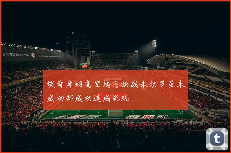 埃奇库姆高空起飞挑战米切罗虽未成功却成功造成犯规