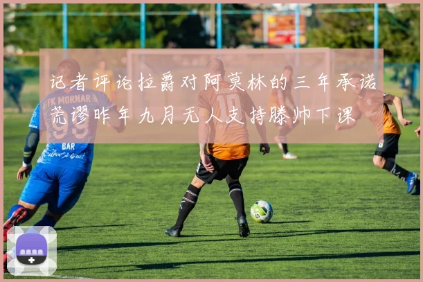记者评论拉爵对阿莫林的三年承诺荒谬昨年九月无人支持滕帅下课