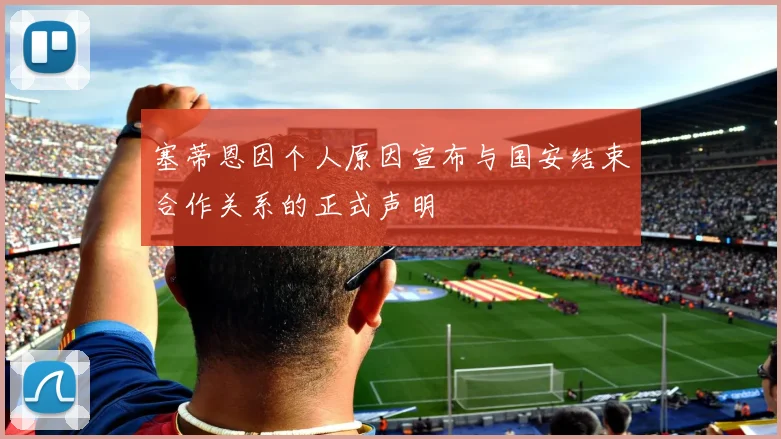 塞蒂恩因个人原因宣布与国安结束合作关系的正式声明