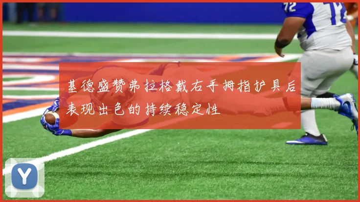 基德盛赞弗拉格戴右手拇指护具后表现出色的持续稳定性