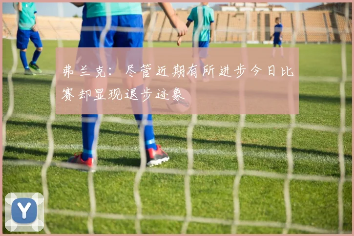 弗兰克：尽管近期有所进步今日比赛却显现退步迹象