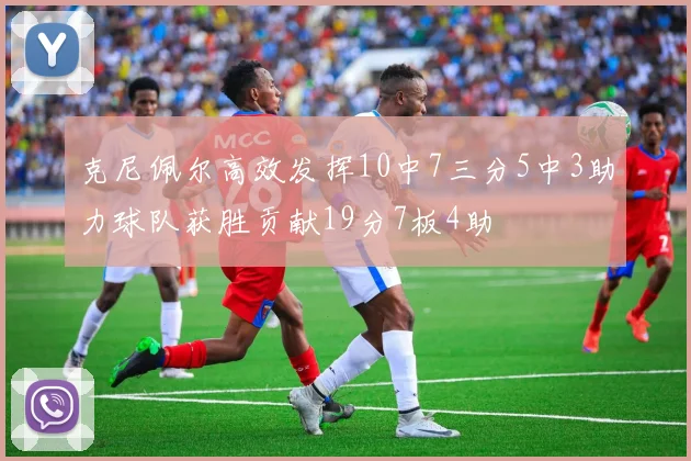 克尼佩尔高效发挥10中7三分5中3助力球队获胜贡献19分7板4助
