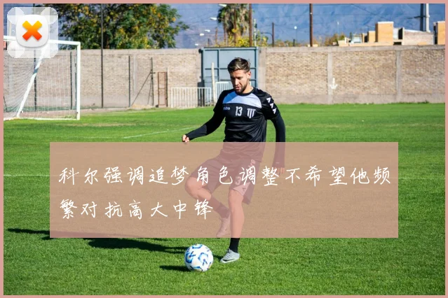 科尔强调追梦角色调整不希望他频繁对抗高大中锋