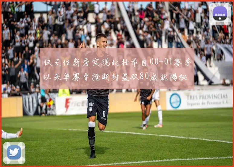 仅五位新秀实现此壮举自00-01赛季以来单赛季抢断封盖双80成就揭秘
