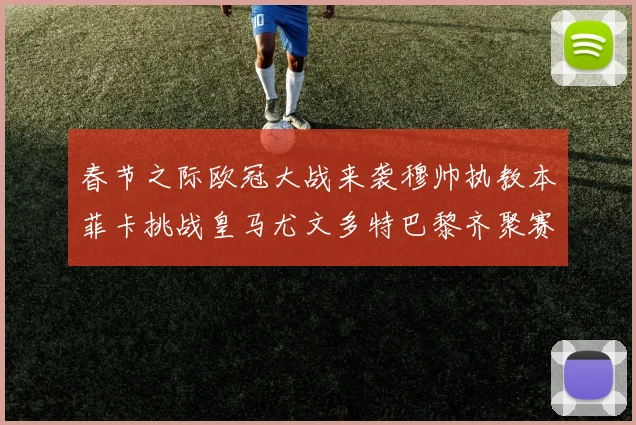 春节之际欧冠大战来袭穆帅执教本菲卡挑战皇马尤文多特巴黎齐聚赛场