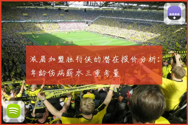 浓眉加盟独行侠的潜在报价分析：年龄伤病薪水三重考量