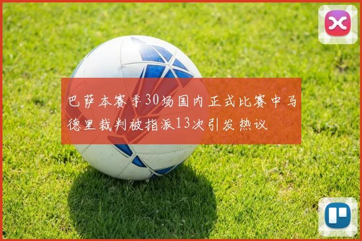 巴萨本赛季30场国内正式比赛中马德里裁判被指派13次引发热议
