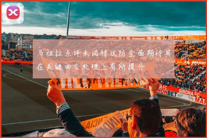 马祖拉点评米诺特攻防全面期待其在关键回合处理上有所提升